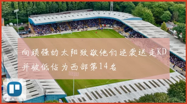 向顽强的太阳致敬他们逆袭送走KD并被低估为西部第14名