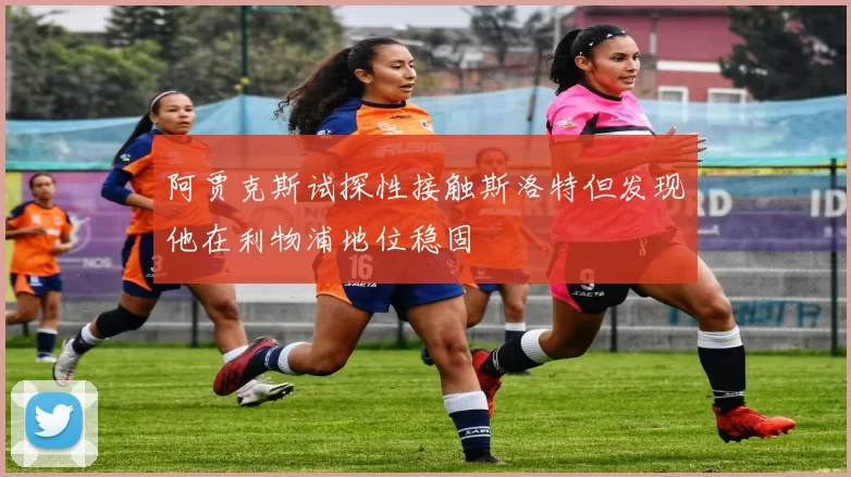 阿贾克斯试探性接触斯洛特但发现他在利物浦地位稳固