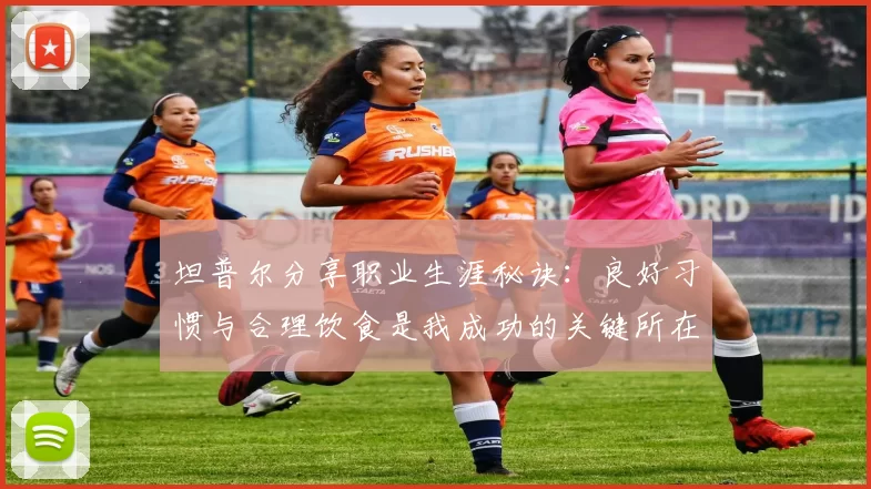 坦普尔分享职业生涯秘诀：良好习惯与合理饮食是我成功的关键所在