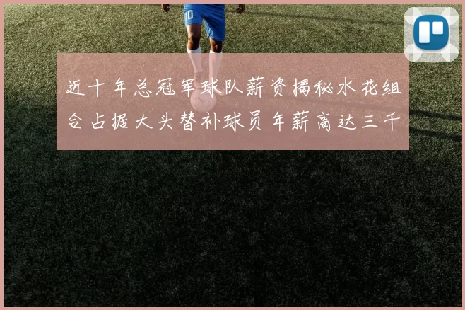 近十年总冠军球队薪资揭秘水花组合占据大头替补球员年薪高达三千万