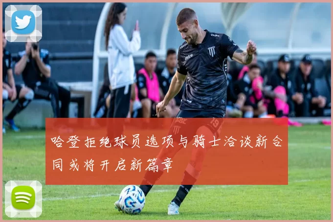 哈登拒绝球员选项与骑士洽谈新合同或将开启新篇章