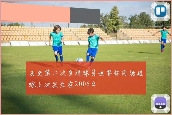 历史第二次多特球员世界杯同场进球上次发生在2006年