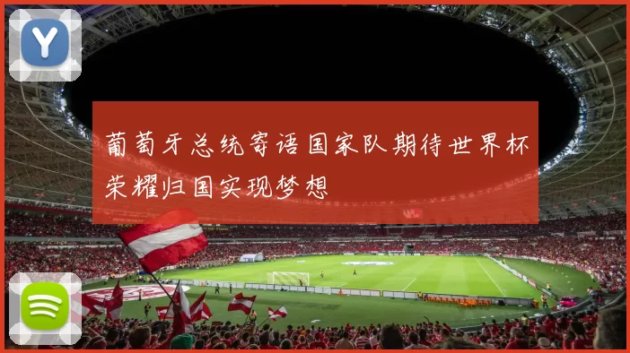 葡萄牙总统寄语国家队期待世界杯荣耀归国实现梦想