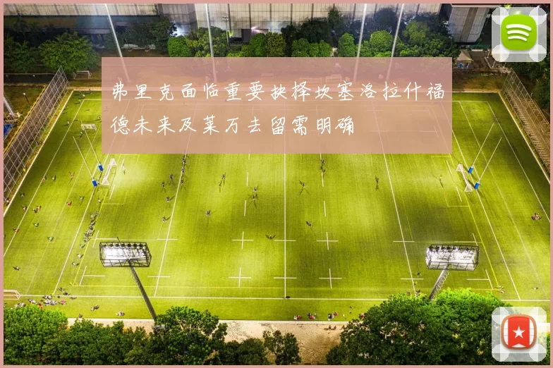 弗里克面临重要抉择坎塞洛拉什福德未来及莱万去留需明确