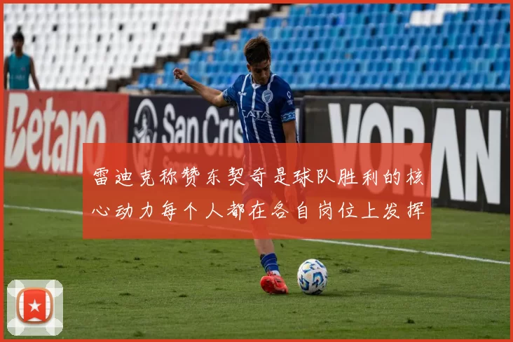雷迪克称赞东契奇是球队胜利的核心动力每个人都在各自岗位上发挥作用