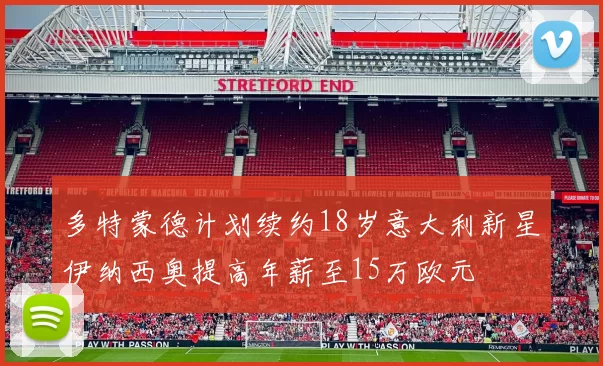 多特蒙德计划续约18岁意大利新星伊纳西奥提高年薪至15万欧元