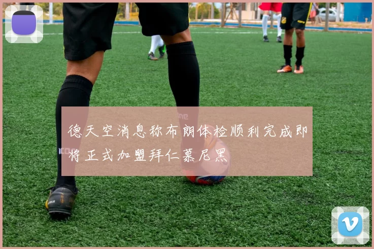 德天空消息称布朗体检顺利完成即将正式加盟拜仁慕尼黑
