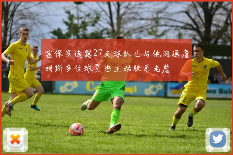 富保罗透露27支球队已与他沟通詹姆斯多位球员也主动联系老詹