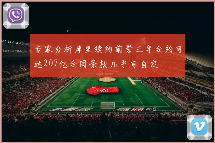 专家分析库里续约前景三年合约可达207亿合同条款几乎可自定